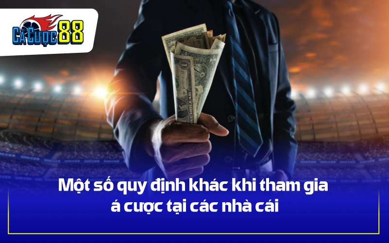 Một số quy định khác khi tham gia cá cược tại các nhà cái